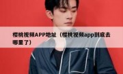 樱桃视频APP地址（樱桃视频app到底去哪里了）