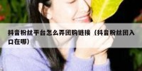 抖音粉丝平台怎么弄团购链接（抖音粉丝团入口在哪）