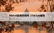 tiktok能赚到钱吗（TikTok赚钱）