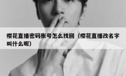 樱花直播密码账号怎么找回（樱花直播改名字叫什么呢）