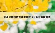 公众号吸粉的方式有哪些（公众号吸粉方法）