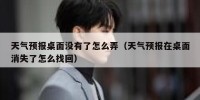 天气预报桌面没有了怎么弄（天气预报在桌面消失了怎么找回）