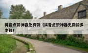 抖音点赞神器免费赞（抖音点赞神器免费赞多少钱）