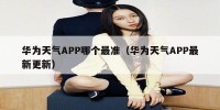 华为天气APP哪个最准（华为天气APP最新更新）