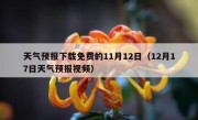 天气预报下载免费的11月12日（12月17日天气预报视频）