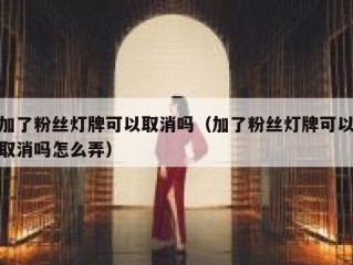 加了粉丝灯牌可以取消吗（加了粉丝灯牌可以取消吗怎么弄）
