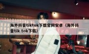 海外抖音tiktok下载官网安卓（海外抖音tik tok下载）