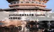 youtube收益怎么计算（youtube获得收益）
