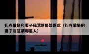 扎克伯格和妻子陈慧娴相处模式（扎克伯格的妻子陈慧娴哪里人）