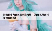 外国抖音为什么显示没网络?（为什么外国抖音没有网络）