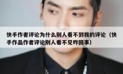 快手作者评论为什么别人看不到我的评论（快手作品作者评论别人看不见咋回事）