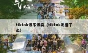 tiktok该不该卖（tiktok出售了么）