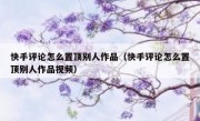 快手评论怎么置顶别人作品（快手评论怎么置顶别人作品视频）