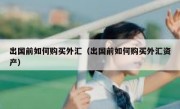 出国前如何购买外汇（出国前如何购买外汇资产）