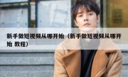 新手做短视频从哪开始（新手做短视频从哪开始 教程）