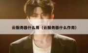 云服务器什么用（云服务器什么作用）