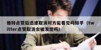 推特点赞后迅速取消对方能看见吗知乎（twitter点赞取消会被发现吗）