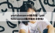 youtubevanced魔改版（youtubevanced魔改版无法登陆）