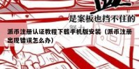 派币注册认证教程下载手机版安装（派币注册出现错误怎么办）