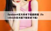 facebook官方安卓下载最新版（facebook官方版下载安卓下载）