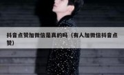 抖音点赞加微信是真的吗（有人加微信抖音点赞）