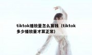 tiktok播放量怎么算钱（tiktok多少播放量才算正常）