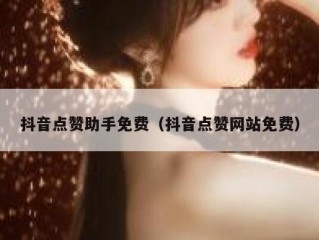 抖音点赞助手免费（抖音点赞网站免费）