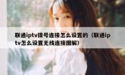 联通iptv拨号连接怎么设置的（联通iptv怎么设置无线连接图解）