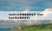 facebook在哪里更改名字（Facebook怎么更改名字）
