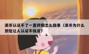 派币认证不了一直转圈怎么回事（派币为什么到处让人认证不投资）