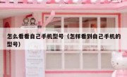 怎么看看自己手机型号（怎样看到自己手机的型号）
