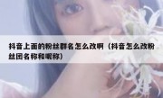 抖音上面的粉丝群名怎么改啊（抖音怎么改粉丝团名称和昵称）