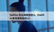 twitter怎么找附近的人（twitter有没有附近的人）
