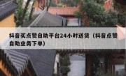 抖音买点赞自助平台24小时送货（抖音点赞自助业务下单）