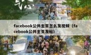 facebook公共主页怎么发视频（facebook公共主页发帖）