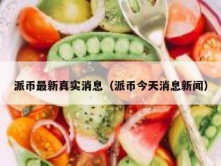 派币最新真实消息（派币今天消息新闻）