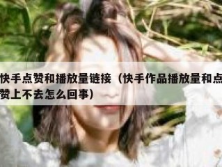 快手点赞和播放量链接（快手作品播放量和点赞上不去怎么回事）