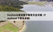 facebook安卓版下载官方正式版（Facebook下载安卓版）