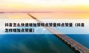 抖音怎么快速增加赞和点赞量和点赞量（抖音怎样增加点赞量）