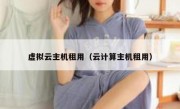 虚拟云主机租用（云计算主机租用）