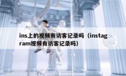 ins上的视频有访客记录吗（instagram视频有访客记录吗）