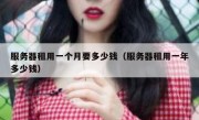 服务器租用一个月要多少钱（服务器租用一年多少钱）
