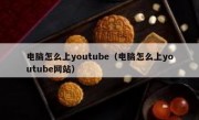 电脑怎么上youtube（电脑怎么上youtube网站）