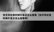 快手评论有时候不显示怎么回事（快手评论有时候不显示怎么回事呢）