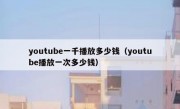 youtube一千播放多少钱（youtube播放一次多少钱）
