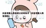 抖音观看人数是累计的吗知乎（抖音观看人数有钱吗）