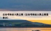 公众号粉丝人数上限（公众号粉丝人数上限是多少）