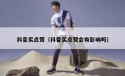 抖音买点赞（抖音买点赞会有影响吗）