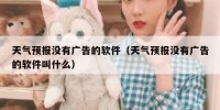 天气预报没有广告的软件（天气预报没有广告的软件叫什么）
