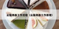 云服务器工作流程（云服务器工作原理）